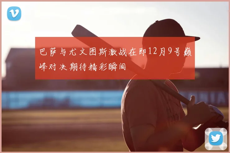 巴萨与尤文图斯激战在即12月9号巅峰对决期待精彩瞬间