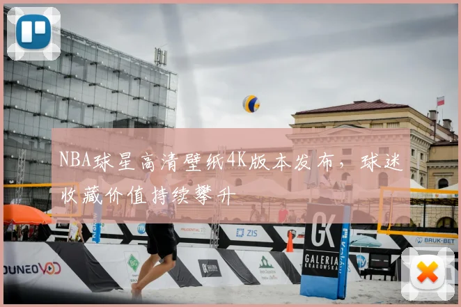 NBA球星高清壁纸4K版本发布，球迷收藏价值持续攀升