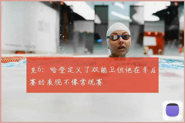 克6：哈登定义了双能卫但他在季后赛的表现不像常规赛