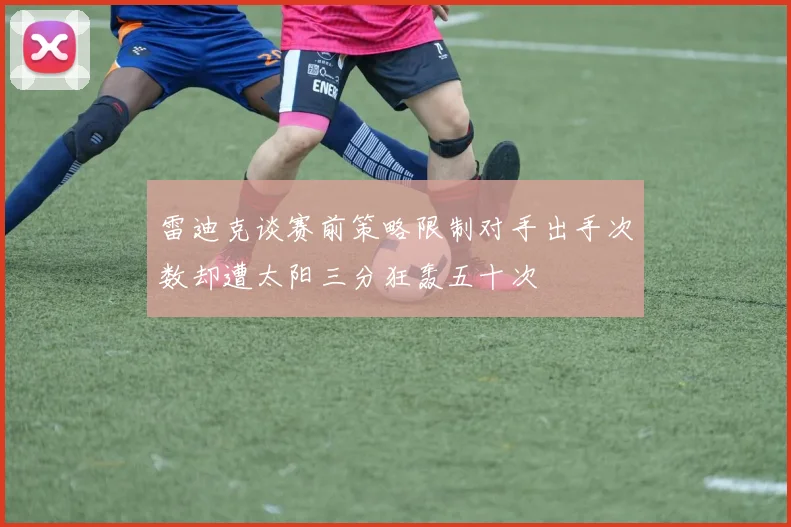 雷迪克谈赛前策略限制对手出手次数却遭太阳三分狂轰五十次