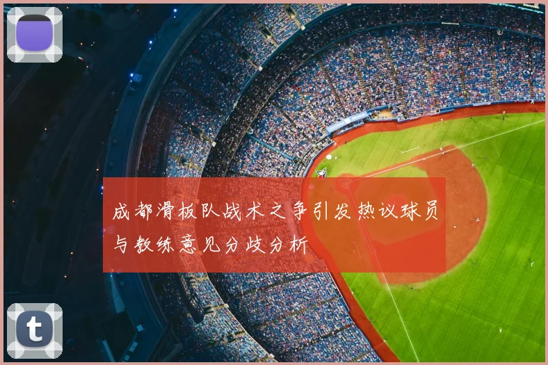 成都滑板队战术之争引发热议球员与教练意见分歧分析