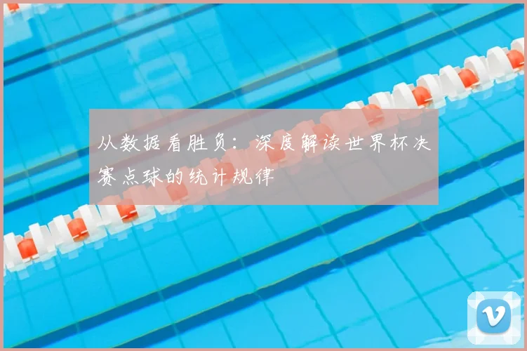 从数据看胜负：深度解读世界杯决赛点球的统计规律