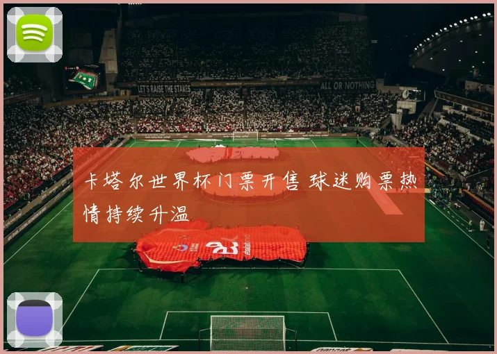 卡塔尔世界杯门票开售 球迷购票热情持续升温
