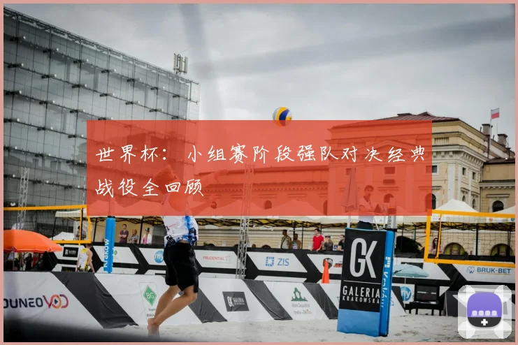 世界杯：小组赛阶段强队对决经典战役全回顾