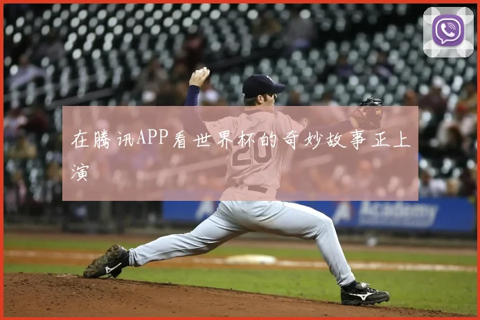 在腾讯APP看世界杯的奇妙故事正上演
