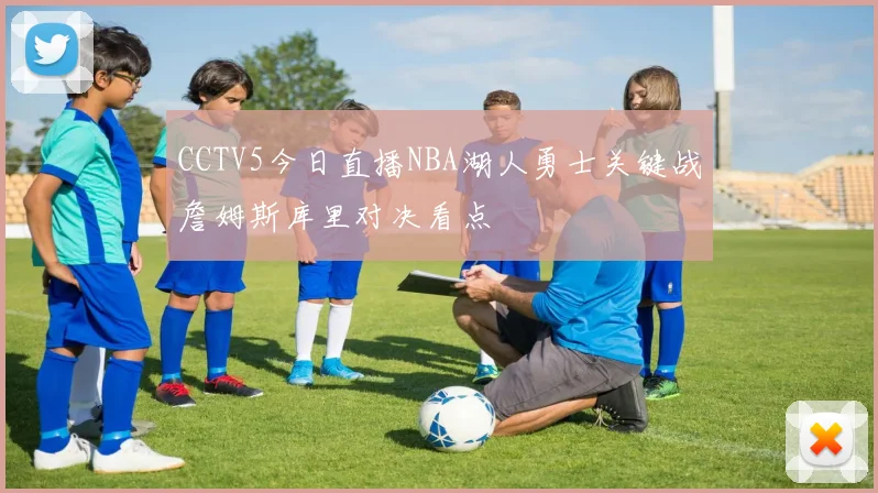 CCTV5今日直播NBA湖人勇士关键战詹姆斯库里对决看点