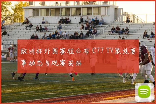欧洲杯外围赛程公布 C77 TV聚焦赛事动态与观赛安排