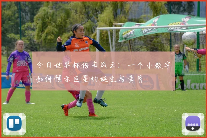 今日世界杯倍率风云：一个小数字如何预示巨星的诞生与黄昏