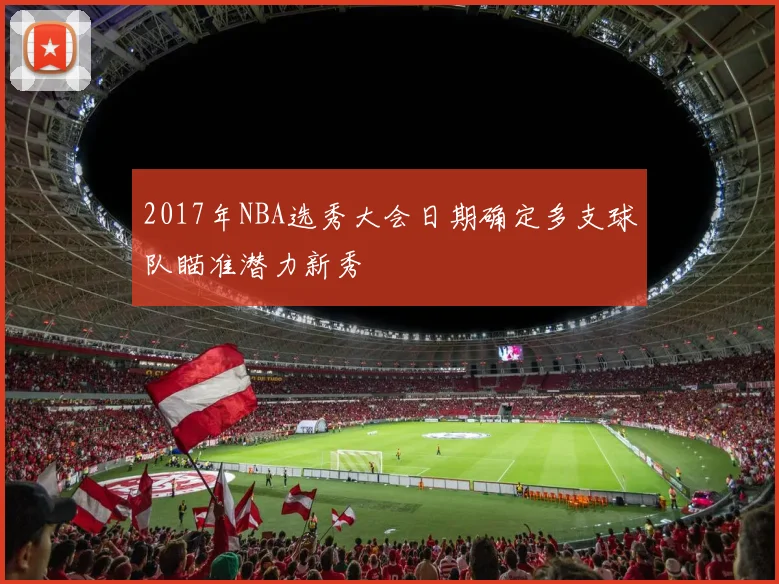 2017年NBA选秀大会日期确定多支球队瞄准潜力新秀