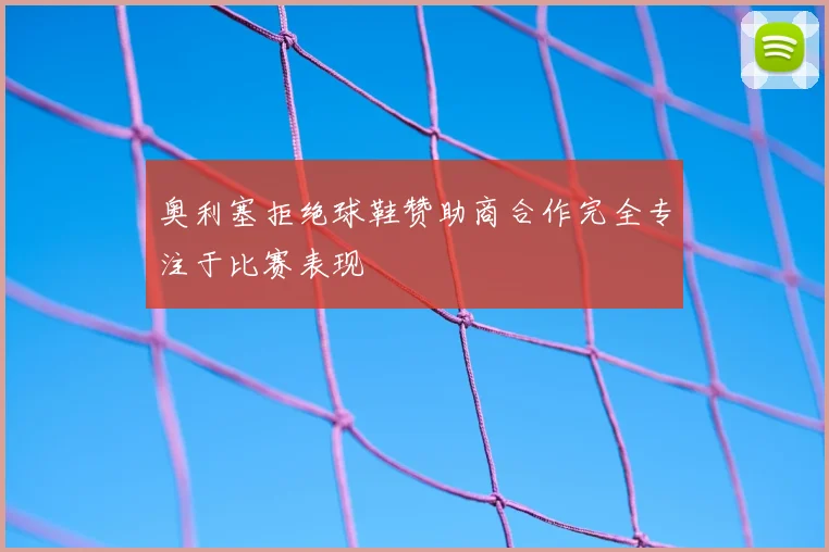 奥利塞拒绝球鞋赞助商合作完全专注于比赛表现