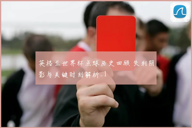 英格兰世界杯点球历史回顾 失利阴影与关键时刻解析_1